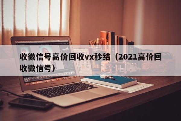 收微信号高价回收vx秒结（2021高价回收微信号）