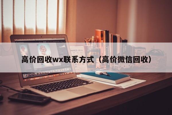 高价回收wx联系方式（高价微信回收）