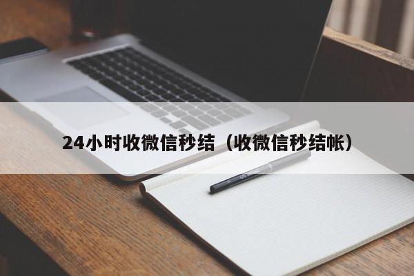 24小时收微信秒结（收微信秒结帐）