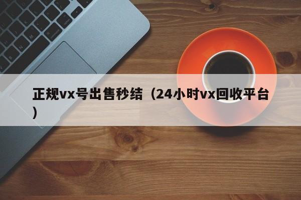 正规vx号出售秒结（24小时vx回收平台）