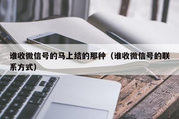 谁收微信号的马上结的那种（谁收微信号的联系方式）