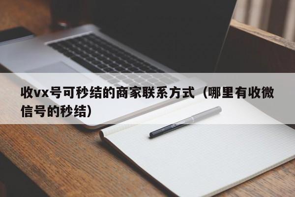 收vx号可秒结的商家联系方式（哪里有收微信号的秒结）