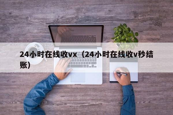 24小时在线收vx（24小时在线收v秒结账）