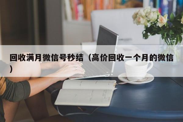 回收满月微信号秒结（高价回收一个月的微信）