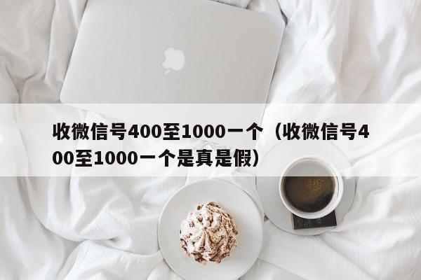 收微信号400至1000一个（收微信号400至1000一个是真是假）