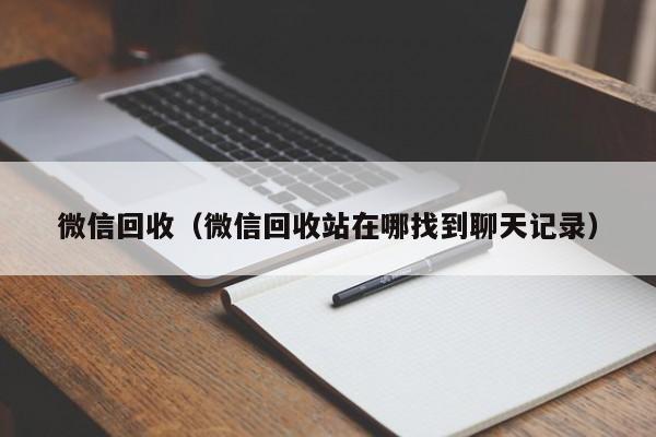 微信回收（微信回收站在哪找到聊天记录）