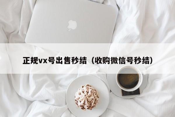 正规vx号出售秒结（收购微信号秒结）