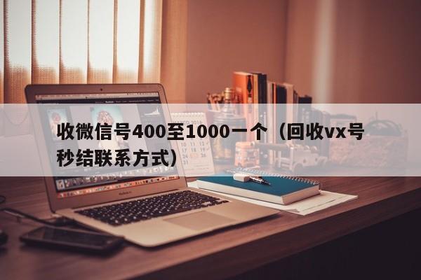 收微信号400至1000一个（回收vx号秒结联系方式）