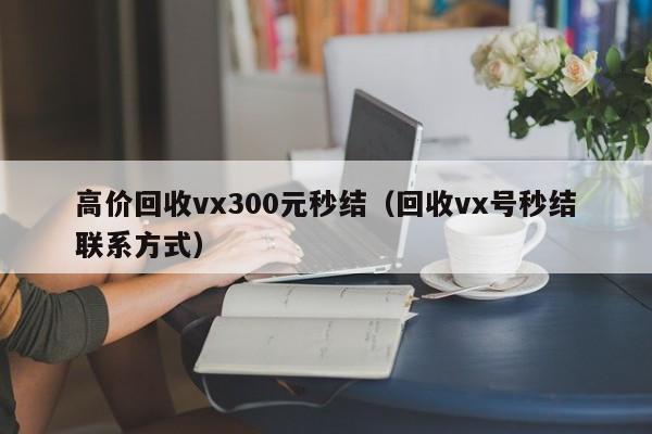 高价回收vx300元秒结（回收vx号秒结联系方式）