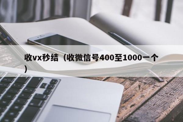 收vx秒结（收微信号400至1000一个）