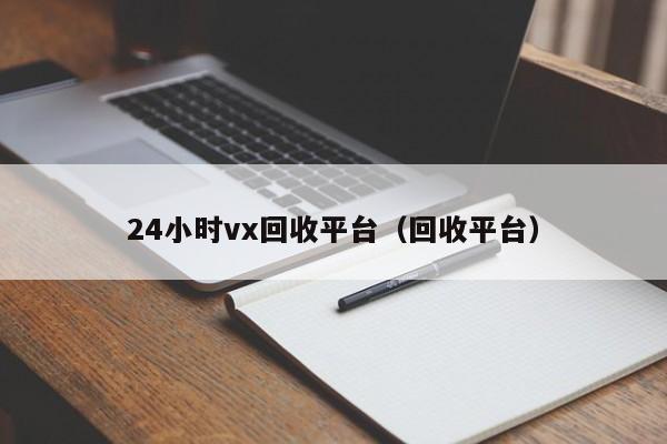 24小时vx回收平台（回收平台）