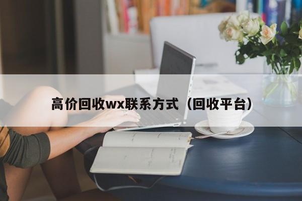 高价回收wx联系方式（回收平台）