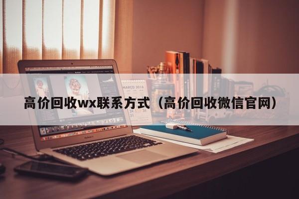 高价回收wx联系方式（高价回收微信官网）