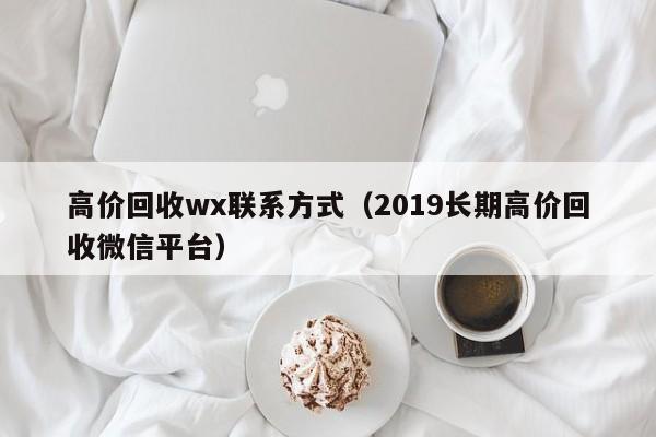 高价回收wx联系方式（2019长期高价回收微信平台）